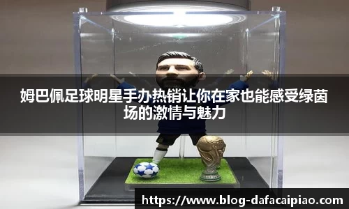 姆巴佩足球明星手办热销让你在家也能感受绿茵场的激情与魅力