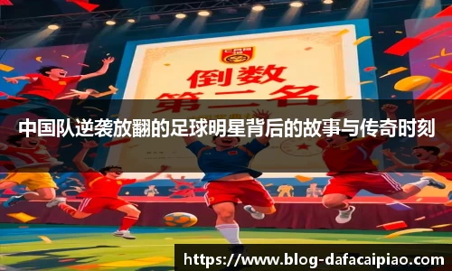 中国队逆袭放翻的足球明星背后的故事与传奇时刻