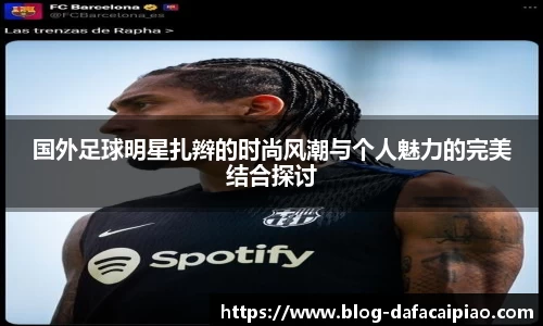 国外足球明星扎辫的时尚风潮与个人魅力的完美结合探讨