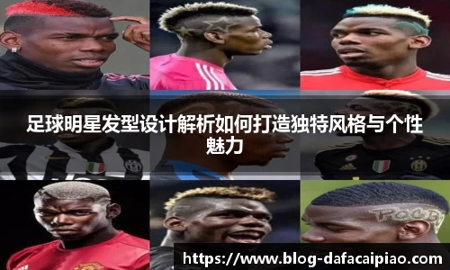 足球明星发型设计解析如何打造独特风格与个性魅力